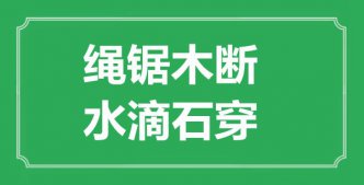 “繩鋸木斷，水滴石穿”的意思出處及全文賞析