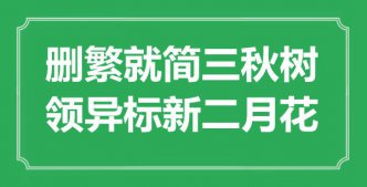 “刪繁就簡三秋樹，領(lǐng)異標(biāo)新二月花”是什么意思_出處是哪里