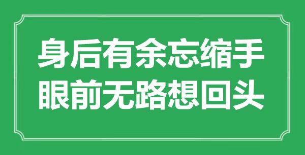 “身后有余忘縮手，眼前無路想回頭”是什么意思,出處是哪里