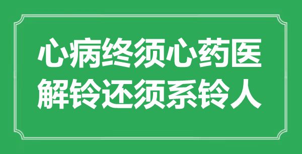 “心病終須心藥醫(yī)，解鈴還須系鈴人”是什么意思,出處是哪里